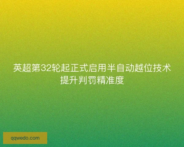 英超第32轮起正式启用半自动越位技术提升判罚精准度