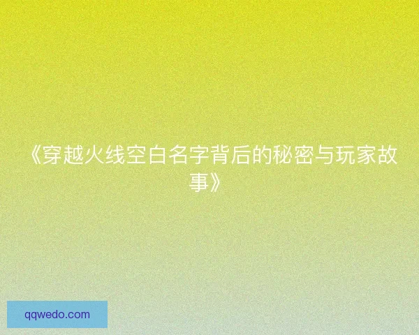 《穿越火线空白名字背后的秘密与玩家故事》