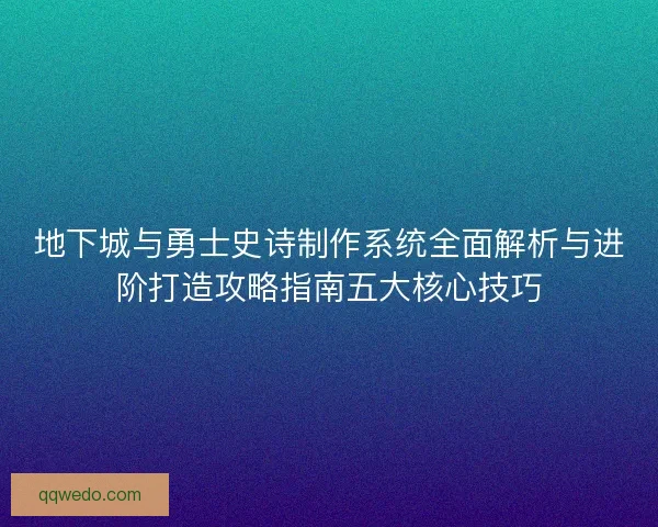 地下城与勇士史诗制作系统全面解析与进阶打造攻略指南五大核心技巧