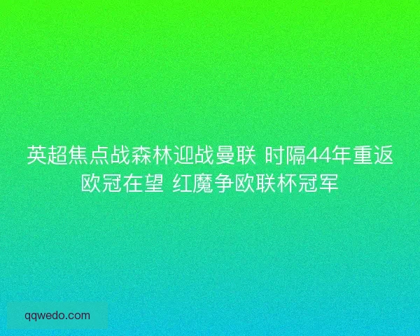 英超焦点战森林迎战曼联 时隔44年重返欧冠在望 红魔争欧联杯冠军
