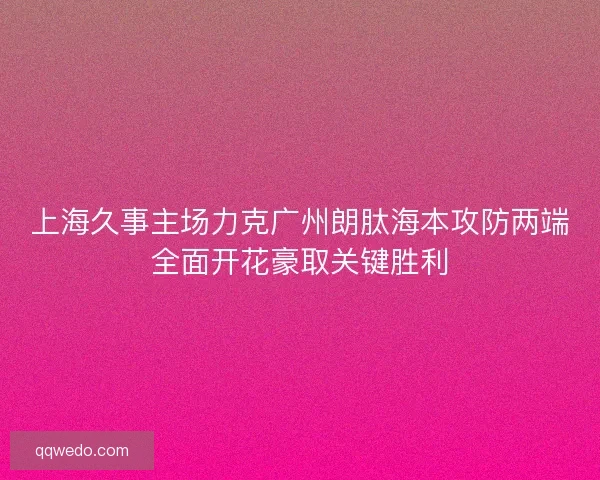 上海久事主场力克广州朗肽海本攻防两端全面开花豪取关键胜利