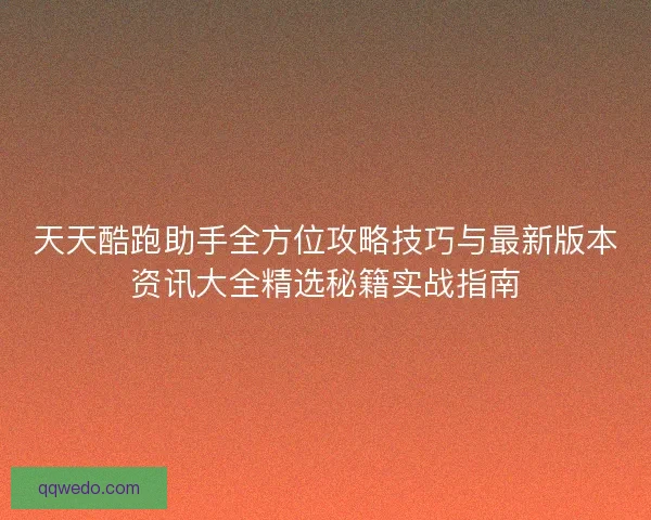 天天酷跑助手全方位攻略技巧与最新版本资讯大全精选秘籍实战指南